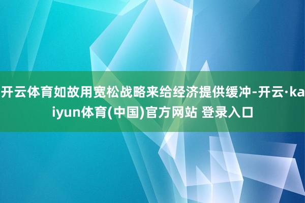 开云体育如故用宽松战略来给经济提供缓冲-开云·kaiyun体育(中国)官方网站 登录入口