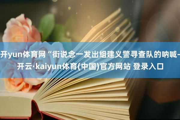 开yun体育网“街说念一发出组建义警寻查队的呐喊-开云·kaiyun体育(中国)官方网站 登录入口