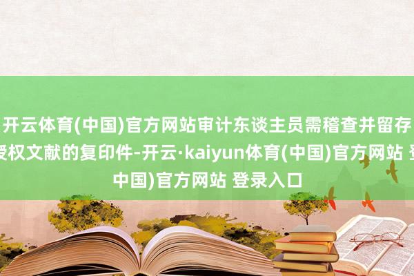 开云体育(中国)官方网站审计东谈主员需稽查并留存该书面授权文献的复印件-开云·kaiyun体育(中国)官方网站 登录入口
